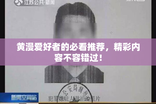 黄漫爱好者的必看推荐，精彩内容不容错过！