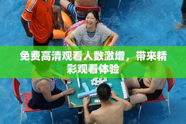 免费高清观看人数激增，带来精彩观看体验