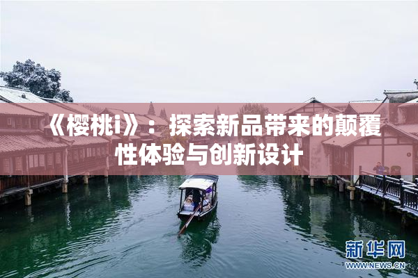 《樱桃i》：探索新品带来的颠覆性体验与创新设计