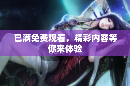 已满免费观看，精彩内容等你来体验