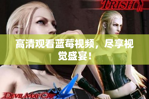 高清观看蓝莓视频，尽享视觉盛宴！