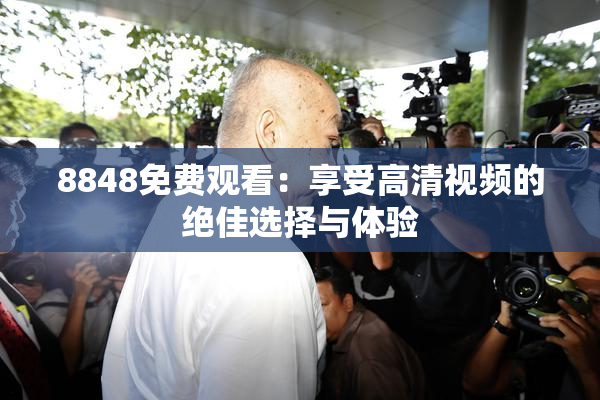 8848免费观看：享受高清视频的绝佳选择与体验