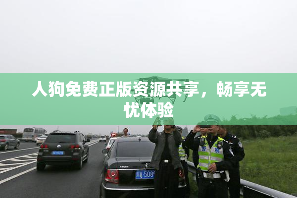 人狗免费正版资源共享，畅享无忧体验