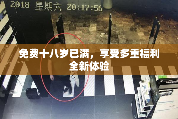 免费十八岁已满，享受多重福利全新体验
