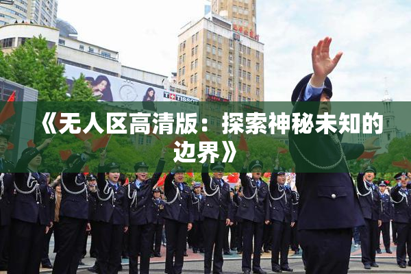 《无人区高清版：探索神秘未知的边界》
