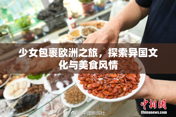 少女包裹欧洲之旅，探索异国文化与美食风情