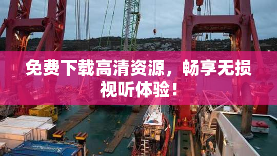 免费下载高清资源，畅享无损视听体验！