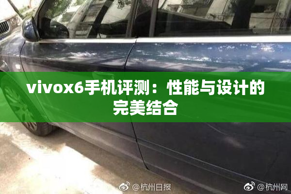 vivox6手机评测：性能与设计的完美结合