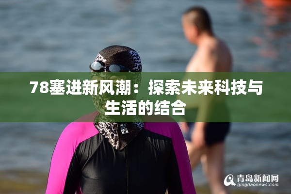 78塞进新风潮：探索未来科技与生活的结合