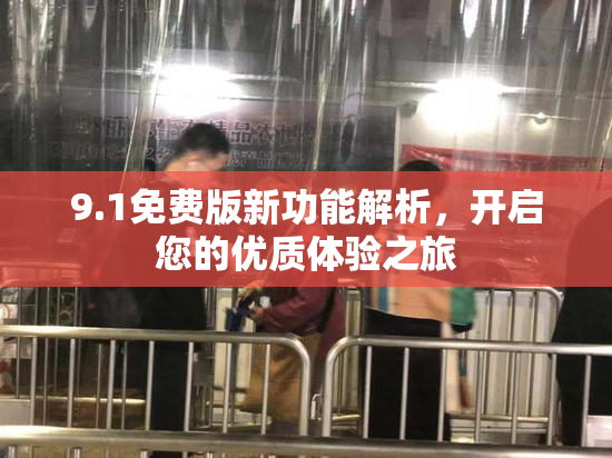 9.1免费版新功能解析，开启您的优质体验之旅