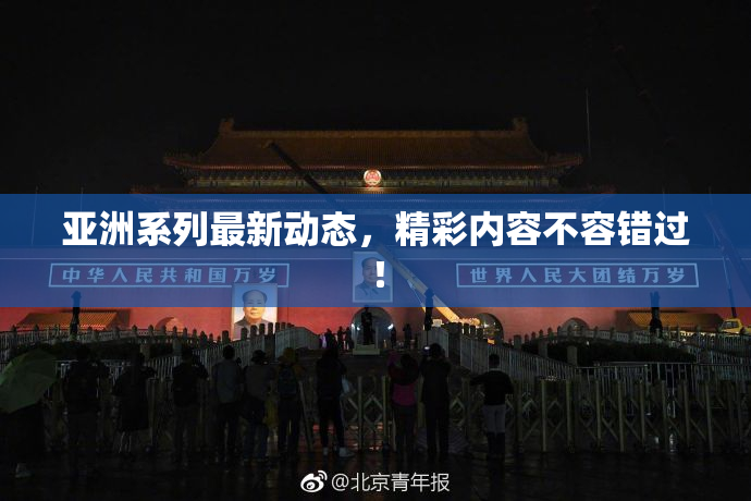 亚洲系列最新动态，精彩内容不容错过！