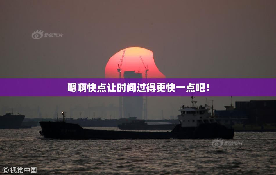 嗯啊快点让时间过得更快一点吧！