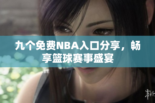 九个免费NBA入口分享，畅享篮球赛事盛宴