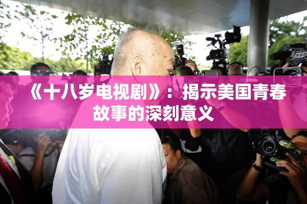 《十八岁电视剧》：揭示美国青春故事的深刻意义