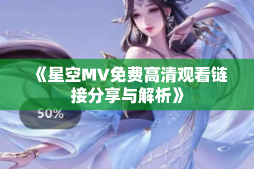 《星空MV免费高清观看链接分享与解析》