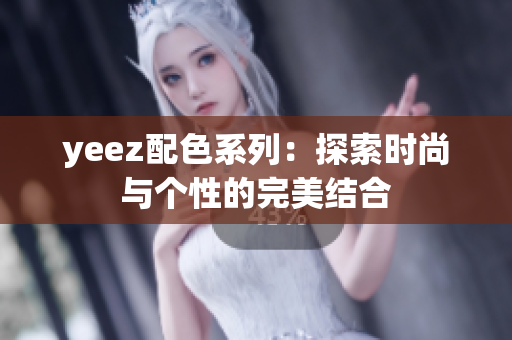 yeez配色系列：探索时尚与个性的完美结合