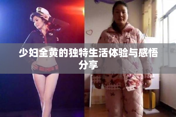 少妇全黄的独特生活体验与感悟分享