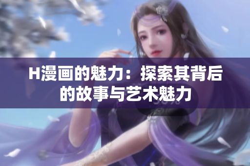 H漫画的魅力：探索其背后的故事与艺术魅力