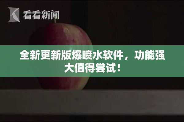 全新更新版爆喷水软件，功能强大值得尝试！