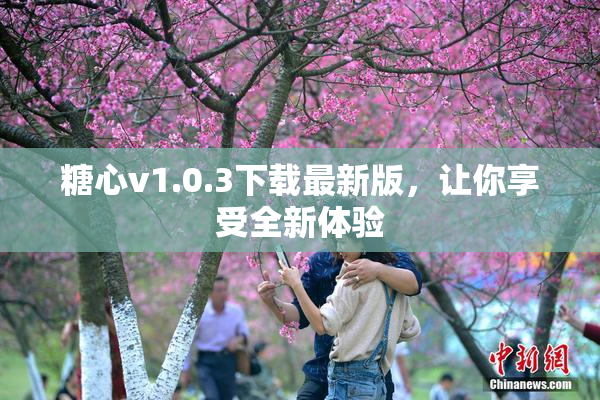 糖心v1.0.3下载最新版，让你享受全新体验