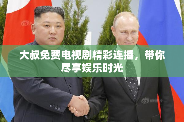 大叔免费电视剧精彩连播，带你尽享娱乐时光