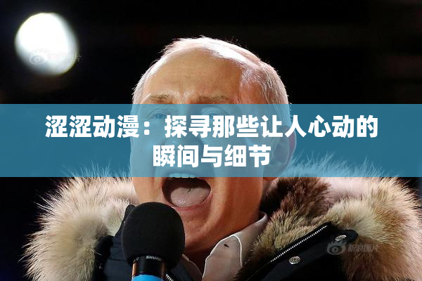 涩涩动漫：探寻那些让人心动的瞬间与细节