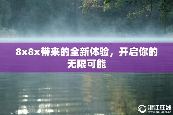 8x8x带来的全新体验，开启你的无限可能