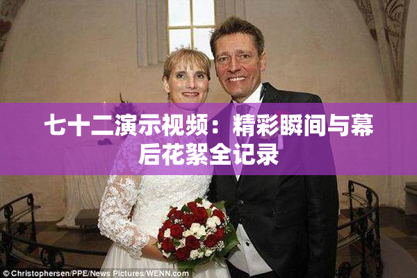 七十二演示视频：精彩瞬间与幕后花絮全记录