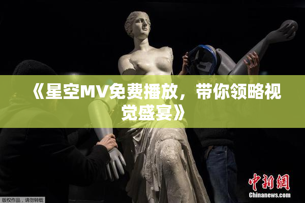 《星空MV免费播放，带你领略视觉盛宴》