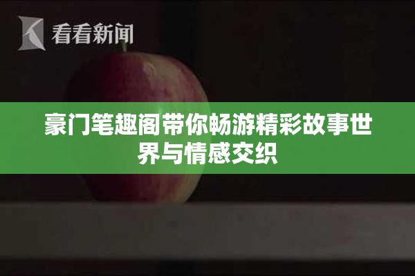 豪门笔趣阁带你畅游精彩故事世界与情感交织