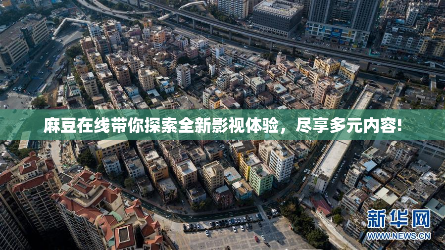 麻豆在线带你探索全新影视体验，尽享多元内容!