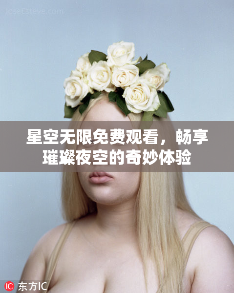 星空无限免费观看，畅享璀璨夜空的奇妙体验
