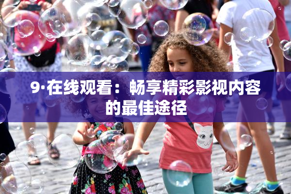 9·在线观看：畅享精彩影视内容的最佳途径