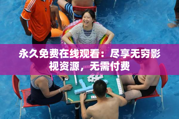 永久免费在线观看：尽享无穷影视资源，无需付费