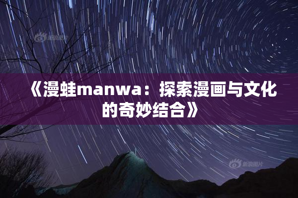 《漫蛙manwa：探索漫画与文化的奇妙结合》