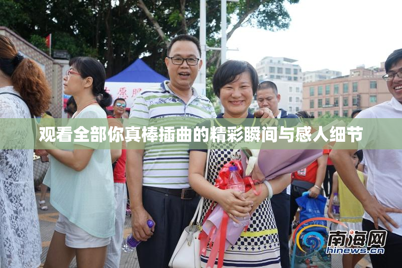 观看全部你真棒插曲的精彩瞬间与感人细节