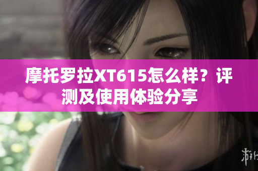 摩托罗拉XT615怎么样？评测及使用体验分享