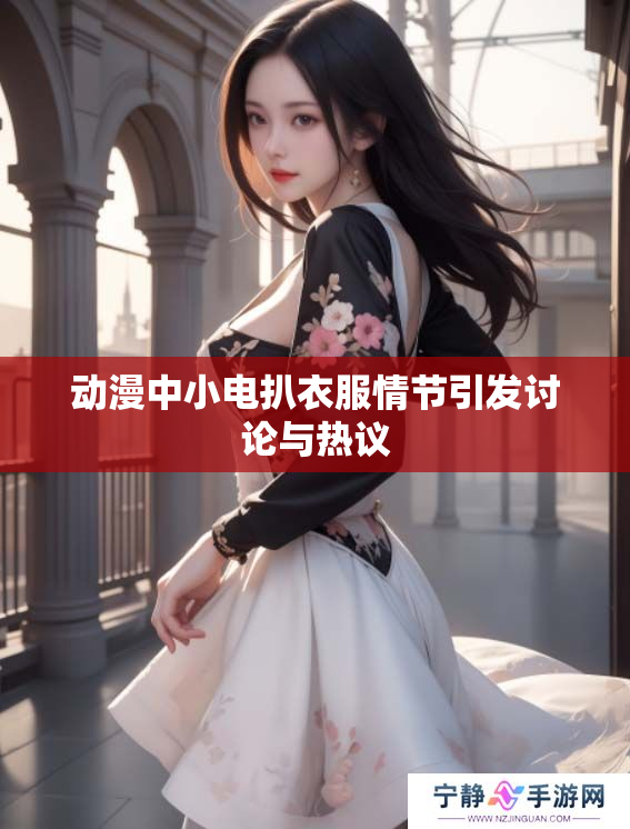 动漫中小电扒衣服情节引发讨论与热议