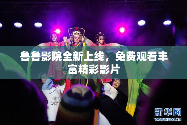 鲁鲁影院全新上线，免费观看丰富精彩影片