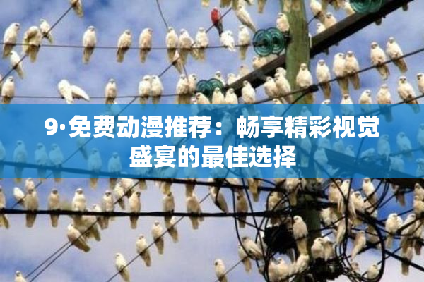 9·免费动漫推荐：畅享精彩视觉盛宴的最佳选择