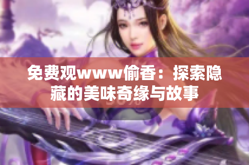 免费观www偷香：探索隐藏的美味奇缘与故事