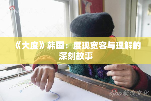 《大度》韩国：展现宽容与理解的深刻故事