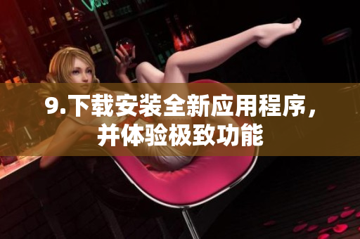 9.下载安装全新应用程序，并体验极致功能