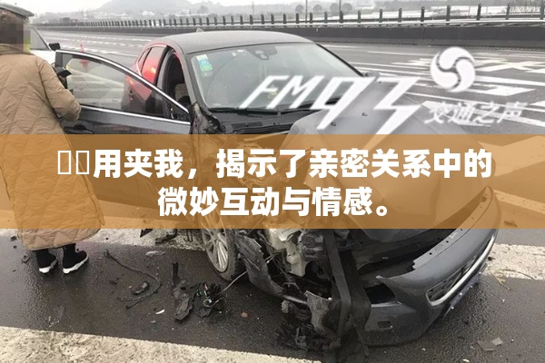 妺妺用夹我，揭示了亲密关系中的微妙互动与情感。
