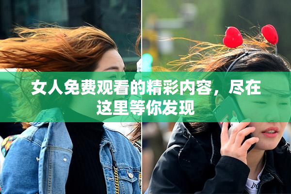 女人免费观看的精彩内容，尽在这里等你发现
