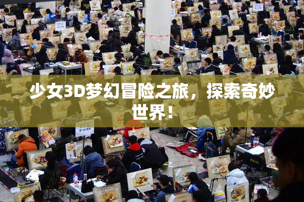 少女3D梦幻冒险之旅，探索奇妙世界！