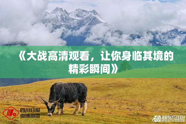 《大战高清观看，让你身临其境的精彩瞬间》