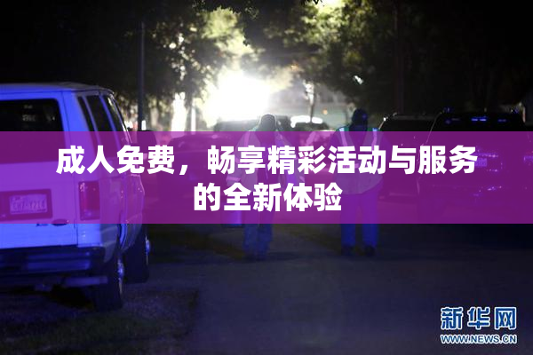 成人免费，畅享精彩活动与服务的全新体验