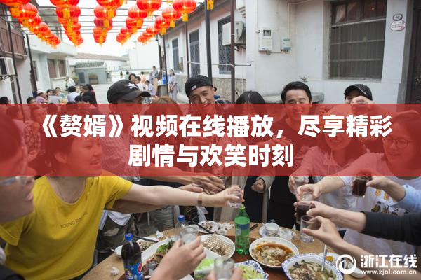 《赘婿》视频在线播放，尽享精彩剧情与欢笑时刻