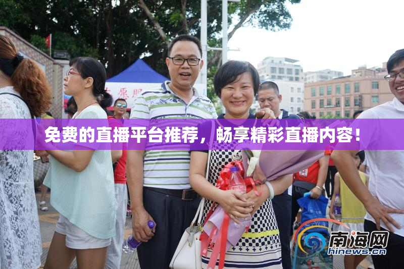 免费的直播平台推荐，畅享精彩直播内容！